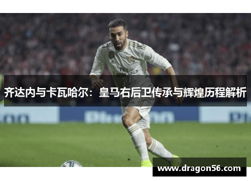 齐达内与卡瓦哈尔：皇马右后卫传承与辉煌历程解析