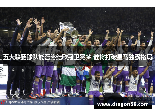 五大联赛球队能否终结欧冠卫冕梦 谁将打破皇马独霸格局