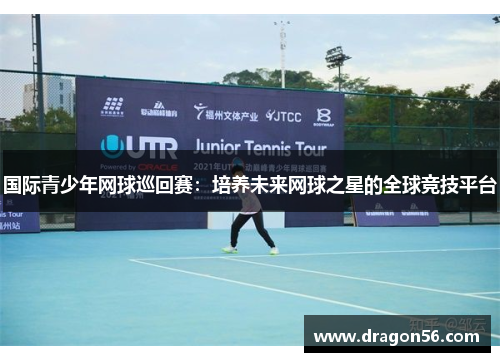 国际青少年网球巡回赛：培养未来网球之星的全球竞技平台