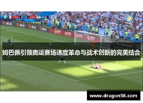 姆巴佩引领奥运赛场速度革命与战术创新的完美结合