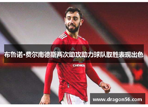布鲁诺·费尔南德斯两次助攻助力球队取胜表现出色