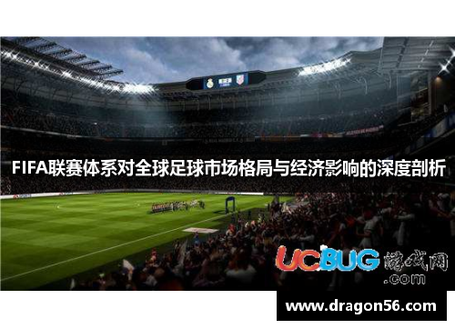 FIFA联赛体系对全球足球市场格局与经济影响的深度剖析