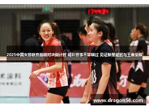 2025中国女排联赛巅峰对决倒计时 精彩赛事不容错过 见证新星崛起与王者荣耀