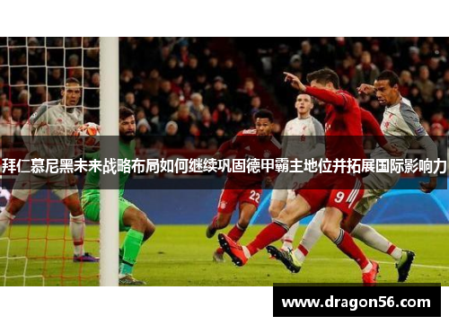 拜仁慕尼黑未来战略布局如何继续巩固德甲霸主地位并拓展国际影响力