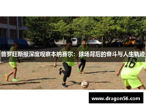 普罗旺斯报深度观察本纳赛尔：球场背后的奋斗与人生轨迹