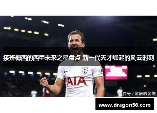 接班梅西的西甲未来之星盘点 新一代天才崛起的风云时刻
