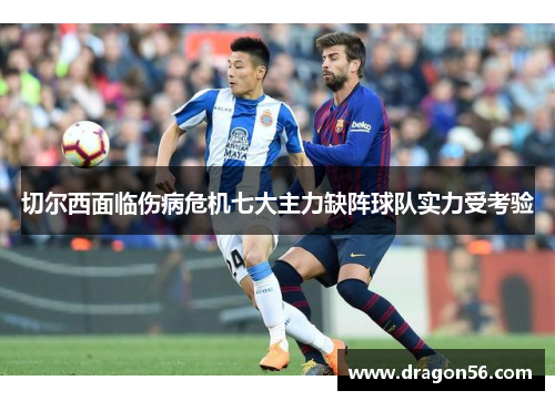 切尔西面临伤病危机七大主力缺阵球队实力受考验