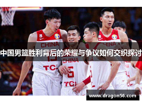 中国男篮胜利背后的荣耀与争议如何交织探讨
