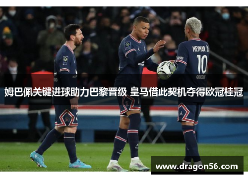 姆巴佩关键进球助力巴黎晋级 皇马借此契机夺得欧冠桂冠