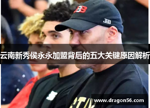 云南新秀侯永永加盟背后的五大关键原因解析