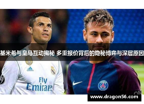 基米希与皇马互动揭秘 多重报价背后的隐秘博弈与深层原因