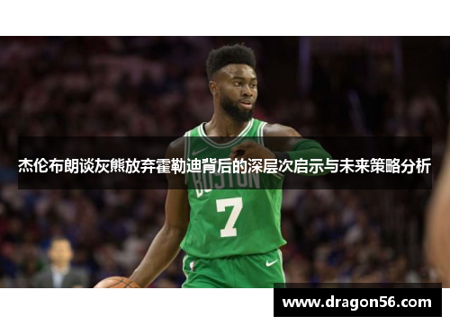 杰伦布朗谈灰熊放弃霍勒迪背后的深层次启示与未来策略分析