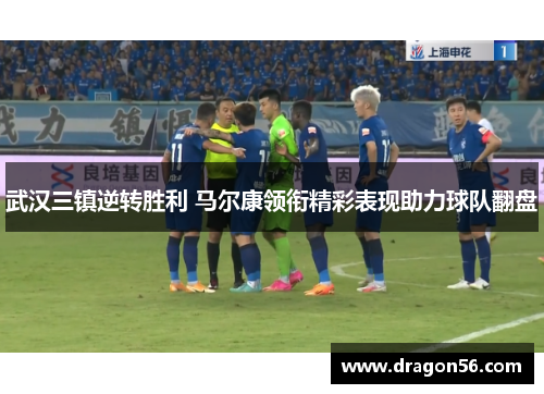 武汉三镇逆转胜利 马尔康领衔精彩表现助力球队翻盘