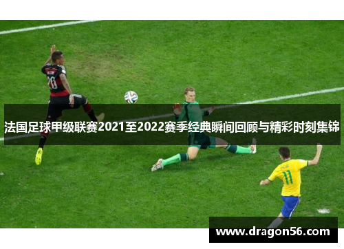法国足球甲级联赛2021至2022赛季经典瞬间回顾与精彩时刻集锦