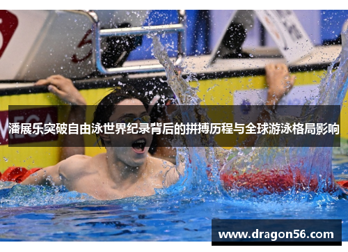 潘展乐突破自由泳世界纪录背后的拼搏历程与全球游泳格局影响
