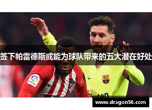 签下帕雷德斯或能为球队带来的五大潜在好处