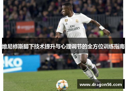 维尼修斯脚下技术提升与心理调节的全方位训练指南
