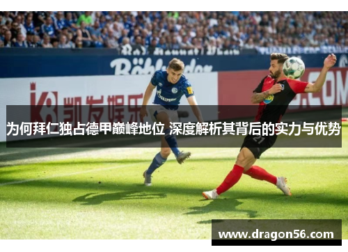 为何拜仁独占德甲巅峰地位 深度解析其背后的实力与优势 为何拜仁独占德甲巅峰地位 深度解析其背后的实力与优势