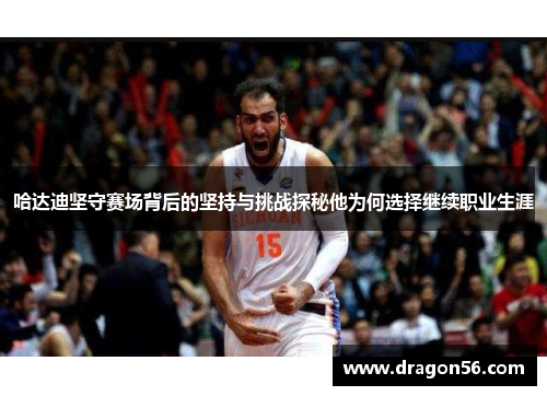 哈达迪坚守赛场背后的坚持与挑战探秘他为何选择继续职业生涯 哈达迪坚守赛场背后的坚持与挑战探秘他为何选择继续职业生涯