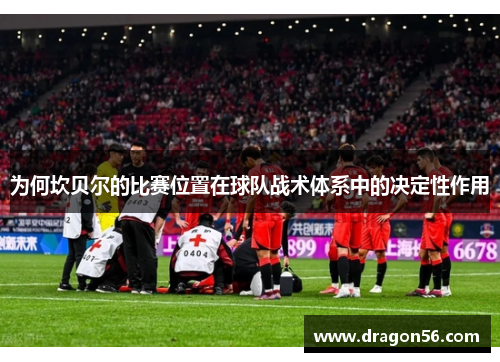 为何坎贝尔的比赛位置在球队战术体系中的决定性作用 为何坎贝尔的比赛位置在球队战术体系中的决定性作用