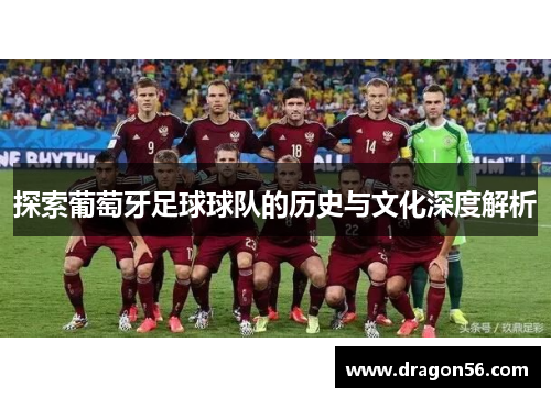 探索葡萄牙足球球队的历史与文化深度解析 探索葡萄牙足球球队的历史与文化深度解析
