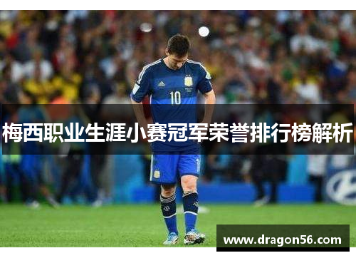梅西职业生涯小赛冠军荣誉排行榜解析 梅西职业生涯小赛冠军荣誉排行榜解析